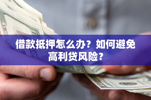 北京借款抵押怎么办？如何避免高利贷风险？
