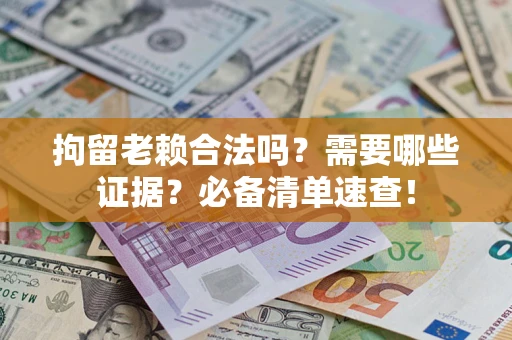 北京拘留老赖合法吗？需要哪些证据？必备清单速查！