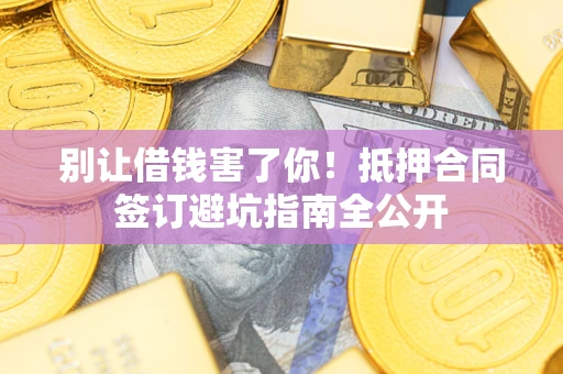 北京别让借钱害了你！抵押合同签订避坑指南全公开