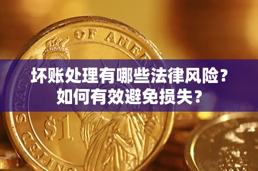 北京坏账处理有哪些法律风险？如何有效避免损失？