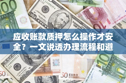 北京应收账款质押怎么操作才安全？一文说透办理流程和避险绝招